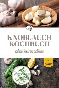Knoblauch Kochbuch: Die leckersten Knoblauch Rezepte für jeden Anlass und Geschmack - inkl. Fingerfood, Aufstrichen & Getränken - Marieke van Deest
