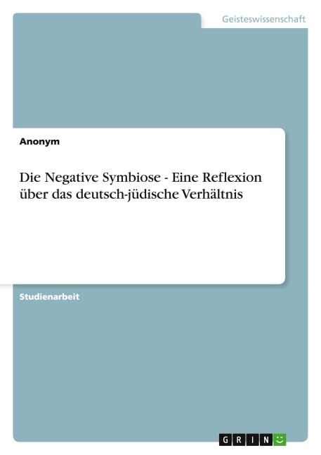 Die Negative Symbiose - Eine Reflexion über das deutsch-jüdische Verhältnis - Anonymous