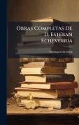 Cover-Bild zum Titel 'Obras Completas De D. EstÃ(c)ban Echeverria' von 'Esteban Echeverrã-A'