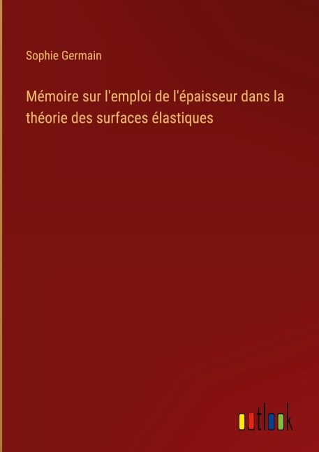 Mémoire sur l'emploi de l'épaisseur dans la théorie des surfaces élastiques - Sophie Germain