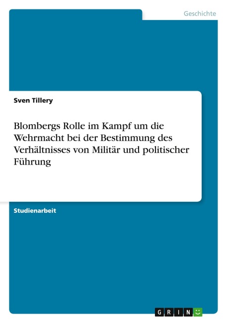 Blombergs Rolle im Kampf um die Wehrmacht bei der Bestimmung des Verhältnisses von Militär und politischer Führung - Sven Tillery