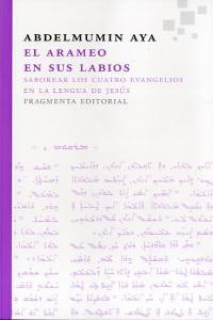 El arameo en sus labios. Saborear los cuatro Evangelios en la lengua de Jesús : Saborear los cuatro Evangelios en la lengua de Jesús - Abdelmumin Aya