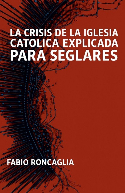 La crisis de la Iglesia Católica explicada para seglares - Fabio Roncaglia