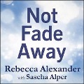 Not Fade Away Lib/E: A Memoir of Senses Lost and Found - Rebecca Alexander, Sascha Alper