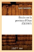 Études Sur La Province d'Oran, (Éd.1865) - Louis Lacretelle