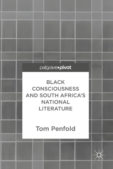 Black Consciousness and South Africa's National Literature - Tom Penfold