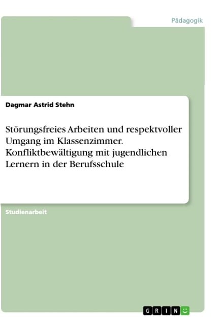 Störungsfreies Arbeiten und respektvoller Umgang im Klassenzimmer. Konfliktbewältigung mit jugendlichen Lernern in der Berufsschule - Dagmar Astrid Stehn