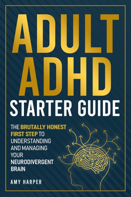 Adult ADHD Starter Guide: The Brutally Honest First Step to Understanding and Managing Your Neurodivergent Brain - Amy Harper