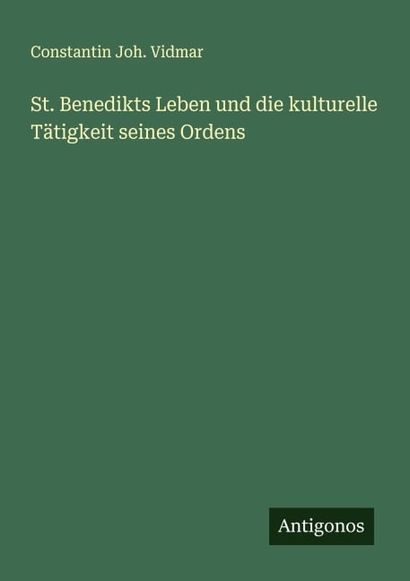 St. Benedikts Leben und die kulturelle Tätigkeit seines Ordens - Constantin Joh. Vidmar