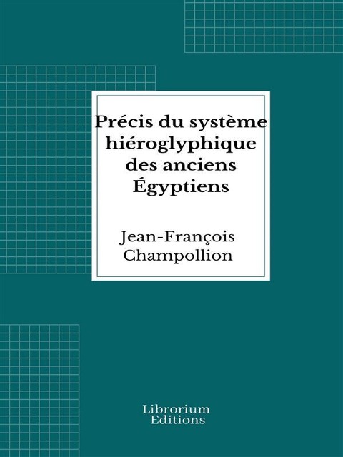 Précis du système hiéroglyphique des anciens Égyptiens - Jean-François Champollion
