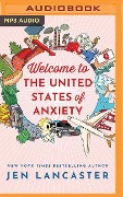 Welcome to the United States of Anxiety: Observations from a Reforming Neurotic - Jen Lancaster