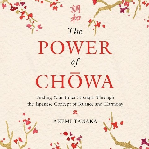 The Power of Chowa: Finding Your Inner Strength Through the Japanese Concept of Balance and Harmony - 