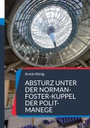 Cover-Bild zum Titel 'Absturz unter der Norman-Foster-Kuppel der Polit-Manege' von 'Armin König'