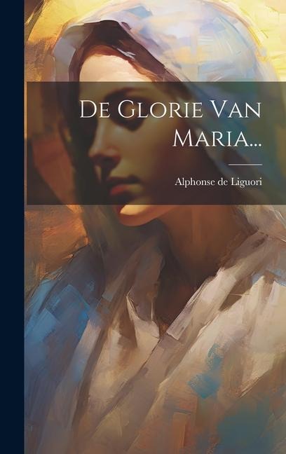 De Glorie Van Maria... - Alphonse De Liguori