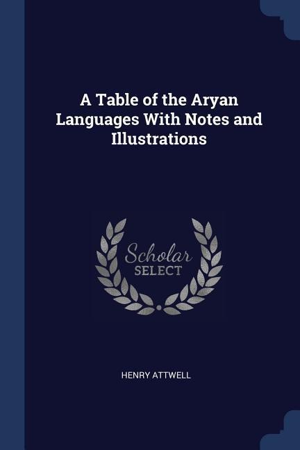 A Table of the Aryan Languages With Notes and Illustrations - Henry Attwell