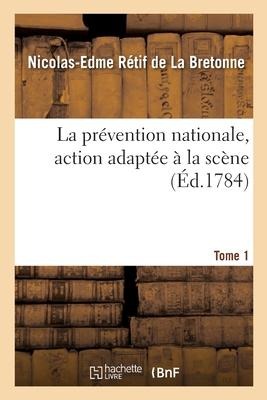 La Prévention Nationale, Action Adaptée À La Scène. Tome 1 - Nicolas-Edme Rétif de la Bretonne
