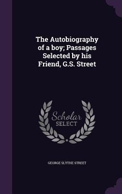 The Autobiography of a boy; Passages Selected by his Friend, G.S. Street - George Slythe Street