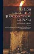 Cover-Bild zum Titel 'Le Mois Perpétuel De Jésus, Son Coeur, Ses Plaies: Manuel Pratique De Dévotion Au Sacré-coeur De Jésus Et Au Très-saint-coeur De Marie...' von 'Corentin-Marie Le Guillou'