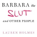 Barbara the Slut and Other People Lib/E - Lauren Holmes