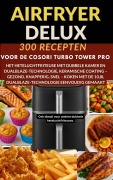 Cover-Bild zum Titel 'Airfryer Deluxe: 300 recepten voor de COSORI Turbo Tower Pro - het heteluchtfriteuse met dubbele kamer en DualBlaze-technologie, keramische coating -' von 'Frida Kochlust'