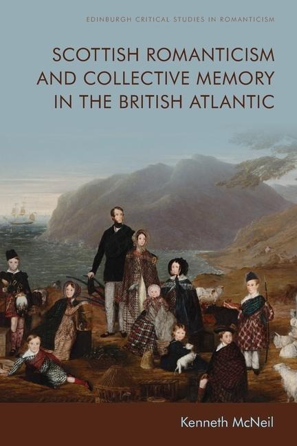 Scottish Romanticism and Collective Memory in the British Atlantic - Kenneth Mcneil