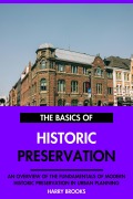 Cover-Bild zum Titel 'The Basics of Modern Historic Preservation: An Overview of the Fundamentals of Historic Preservation in Urban Planning.' von 'Harry Brooks'