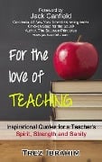 For The Love of Teaching: Inspirational quotes for a teacher's spirit, strength and sanity - Trez Ibrahim