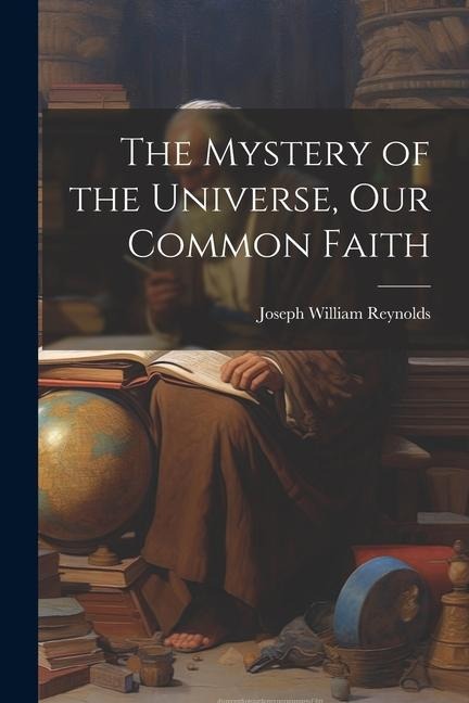 The Mystery of the Universe, Our Common Faith - Joseph William Reynolds