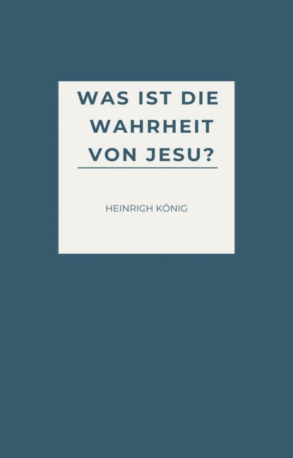 Was ist die Wahrheit von Jesu? - Heinrich König