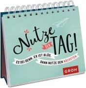 Nutze den Tag! Es sei denn, er ist blöd, dann nutze den nächsten - 