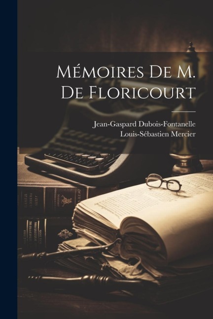 Mémoires De M. De Floricourt - Jean-Gaspard DuBois-Fontanelle, Louis-Sébastien Mercier