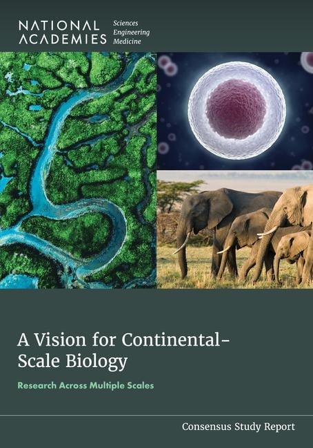 A Vision for Continental-Scale Biology - National Academies of Sciences Engineering and Medicine, Division On Earth And Life Studies, Board On Life Sciences, Board on Environmental Studies and Toxicology, Committee on Research at Multiple Scales a Vision for Continental Scale Biology