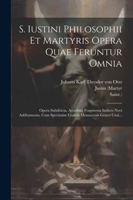 S. Iustini Philosophii Et Martyris Opera Quae Feruntur Omnia - Justin (Martyr, Saint