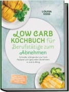 Cover-Bild zum Titel 'Low Carb Kochbuch für Berufstätige zum Abnehmen: Schnelle, sättigende Low Carb Rezepte zum gesunden Abnehmen in Job & Alltag - inkl. 30-Tage-Ernährungsplan, Meal-Prep, Wraps, Shakes uvm.' von 'Louisa Voss'