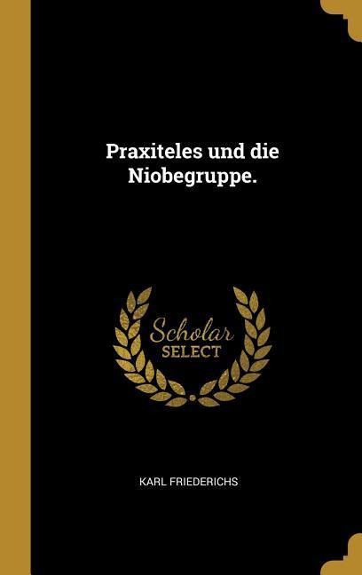 Praxiteles Und Die Niobegruppe. - Karl Friederichs