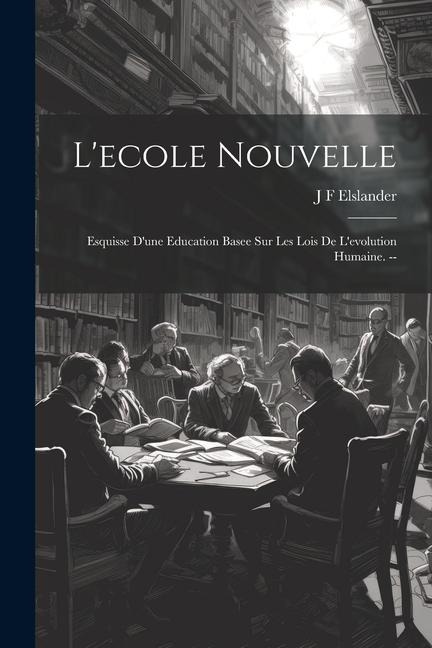 L'ecole nouvelle: Esquisse d'une education basee sur les lois de l'evolution humaine. -- - J. F. Elslander