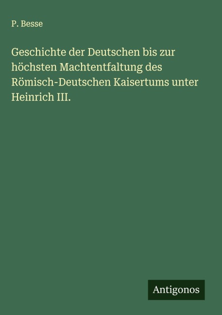 Geschichte der Deutschen bis zur höchsten Machtentfaltung des Römisch-Deutschen Kaisertums unter Heinrich III. - P. Besse