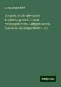 Die gerichtlich-chemische Ermittelung von Giften in Nahrungsmitteln, Luftgemischen, Speiseresten, Körpertheilen, etc - Georg Dragendorff