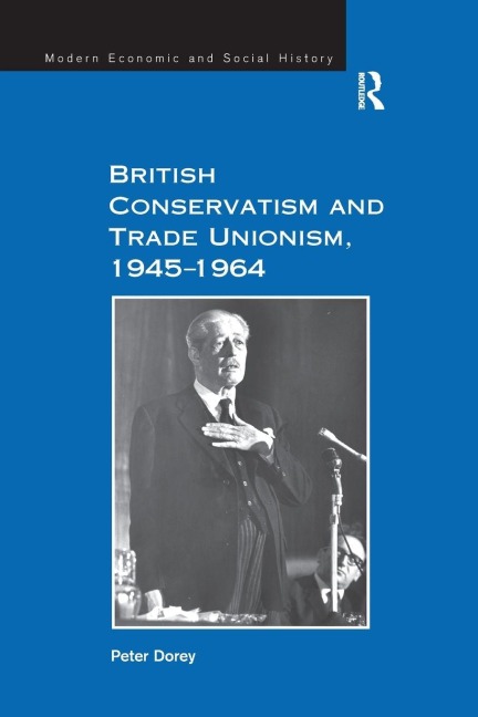 British Conservatism and Trade Unionism, 1945-1964 - Peter Dorey