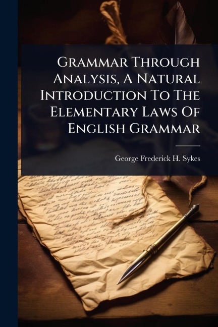 Grammar Through Analysis, A Natural Introduction To The Elementary Laws Of English Grammar - 