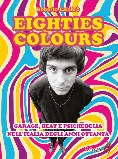 Eighties colours. Garage, beat e psichedelia nell'Italia degli anni Ottanta - Roberto Calabrò