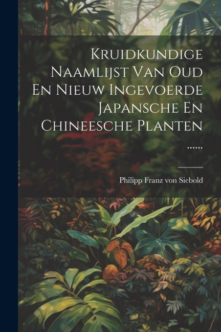 Kruidkundige Naamlijst Van Oud En Nieuw Ingevoerde Japansche En Chineesche Planten ...... - 