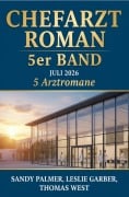 Cover-Bild zum Titel 'Chefarzt Roman 5er Band Juli 2026: 5 Arztromane' von 'Leslie Garber, Sandy Palmer, Thomas West'