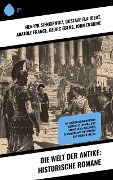 Die Welt der Antike: Historische Romane - Henryk Sienkiewicz, Gustave Flaubert, Anatole France, Georg Ebers, John Erskine