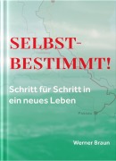 Cover-Bild zum Titel 'Selbstbestimmt! Schritt für Schritt in ein neues Leben' von 'Werner Braun'