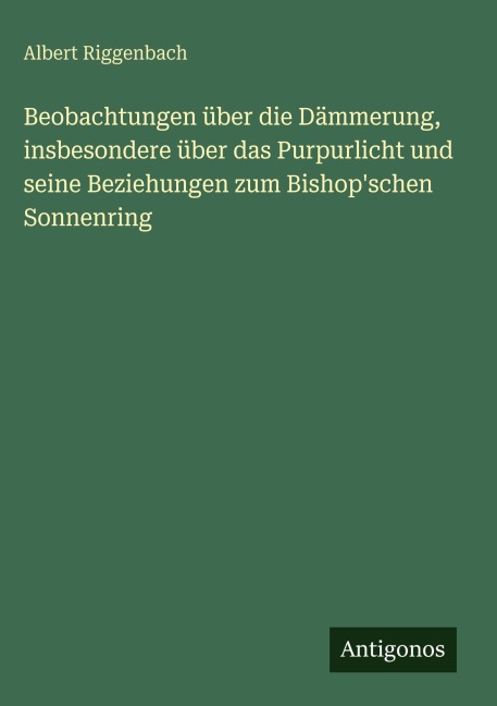 Beobachtungen über die Dämmerung, insbesondere über das Purpurlicht und seine Beziehungen zum Bishop'schen Sonnenring - Albert Riggenbach