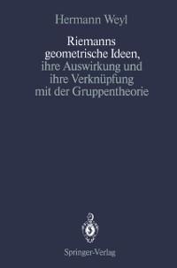 Riemanns geometrische Ideen, ihre Auswirkung und ihre Verknüpfung mit der Gruppentheorie - Hermann Weyl
