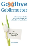 Cover-Bild zum Titel 'Goodbye Gebärmutter - Informiert entscheiden und gut vorbereitet sein auf die Zeit im Krankenhaus- Ein persönlicher Bericht' von 'Julia Dahlke'