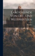 Landeskunde von Ost- und Westpreussen - H. Lullies