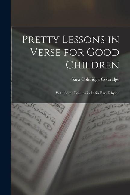 Pretty Lessons in Verse for Good Children: With Some Lessons in Latin Easy Rhyme - Sara Coleridge Coleridge